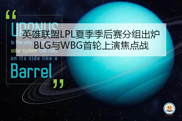 英雄联盟LPL夏季季后赛分组出炉 BLG与WBG首轮上演焦点战